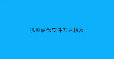 机械硬盘软件怎么修复(机械硬盘怎么修复里面的文件)