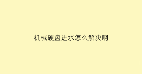 “机械硬盘进水怎么解决啊(机械硬盘进水怎么解决啊图片)