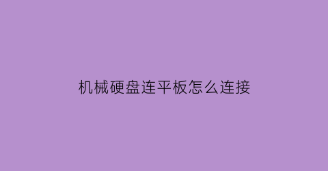 机械硬盘连平板怎么连接(平板外接机械硬盘)