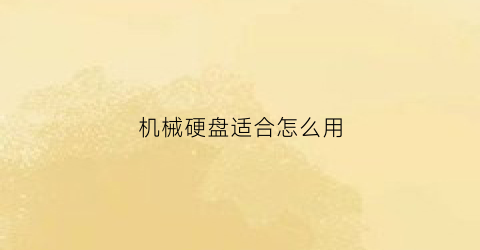 “机械硬盘适合怎么用(机械硬盘妙用)