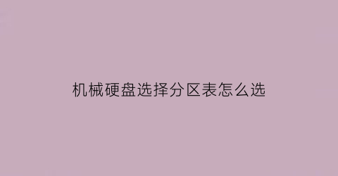 “机械硬盘选择分区表怎么选(机械硬盘怎样分区速度快)