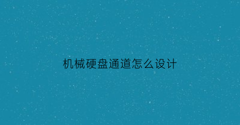 “机械硬盘通道怎么设计(机械硬盘的三个借口)