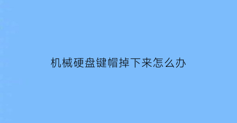 机械硬盘键帽掉下来怎么办