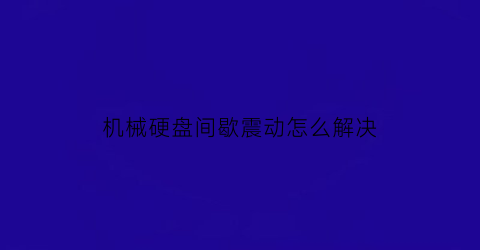 机械硬盘间歇震动怎么解决