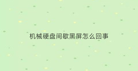 机械硬盘间歇黑屏怎么回事