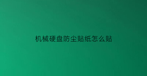 “机械硬盘防尘贴纸怎么贴(机械硬盘防尘贴纸怎么贴视频)