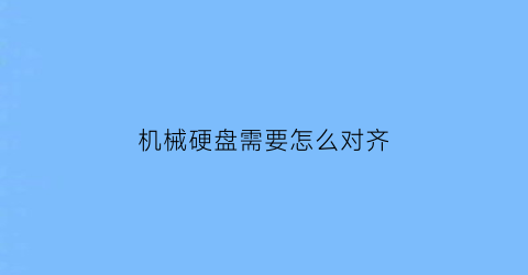 “机械硬盘需要怎么对齐(机械硬盘对齐多少扇区)