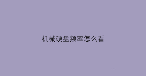 机械硬盘频率怎么看(机械硬盘怎么看尺寸大小)