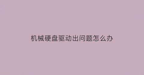 “机械硬盘驱动出问题怎么办(机械硬盘驱动卸载了以后怎么样重新安装)