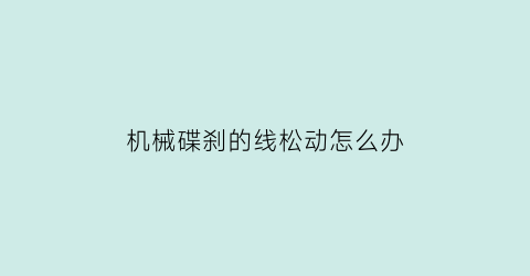 “机械碟刹的线松动怎么办(机械碟刹调试教程)