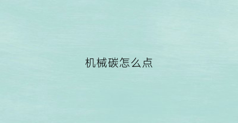 “机械碳怎么点(机械碳是什么做的)