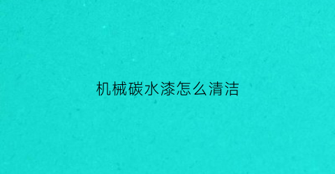 机械碳水漆怎么清洁