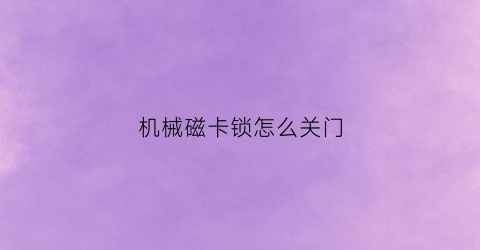 “机械磁卡锁怎么关门(以开阔视野为题的作文600字)