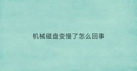 机械磁盘变慢了怎么回事