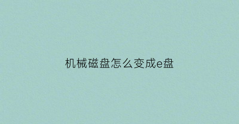 “机械磁盘怎么变成e盘(怎么把机械硬盘变成储存盘)