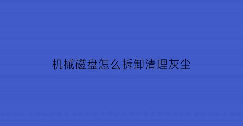 机械磁盘怎么拆卸清理灰尘