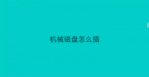 “机械磁盘怎么插(机械硬盘接口怎么插)