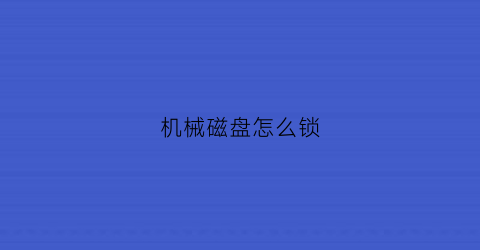 “机械磁盘怎么锁(机械硬盘锁哪里)