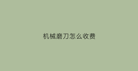 “机械磨刀怎么收费(机械磨刀视频)