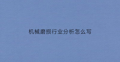 “机械磨损行业分析怎么写(机械磨损行业分析怎么写报告)