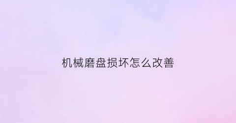 “机械磨盘损坏怎么改善(打磨机盘抖动怎么回事)