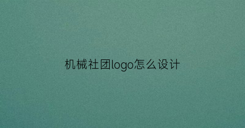 机械社团logo怎么设计(机械社团logo怎么设计的)