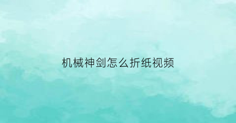 机械神剑怎么折纸视频(折纸机械幻剑)