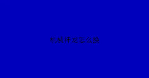 机械神龙怎么换(机械神龙怎么画)