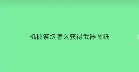 机械祭坛怎么获得武器图纸