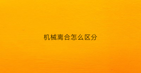 机械离合怎么区分(机械离合器怎么调合适位置)