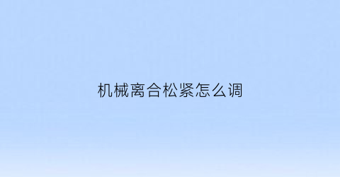 机械离合松紧怎么调