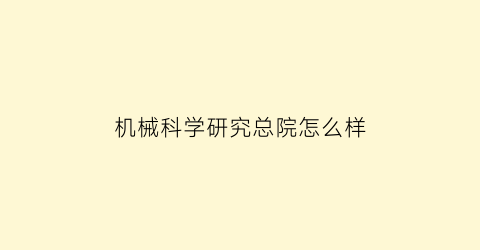 机械科学研究总院怎么样(机械科学研究总院怎么样知乎)