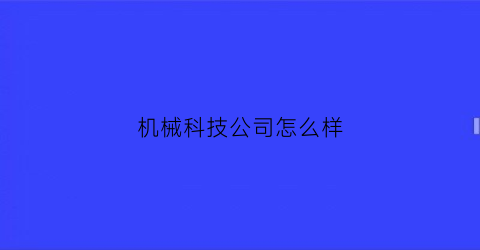 机械科技公司怎么样(机械设备科技有限公司)