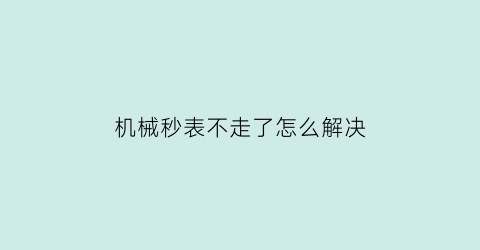 机械秒表不走了怎么解决