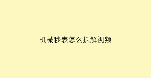 “机械秒表怎么拆解视频(机械秒表怎么拆解视频教学)