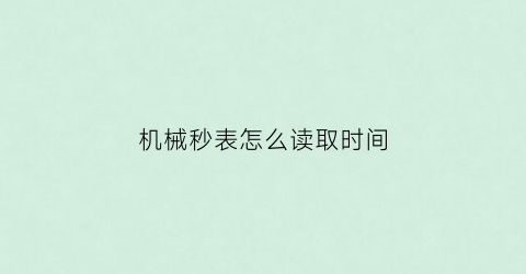 “机械秒表怎么读取时间(机械表如何对秒)