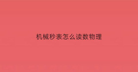 机械秒表怎么读数物理(机械表秒表怎么归零)