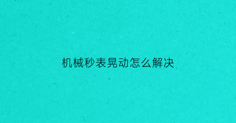 机械秒表晃动怎么解决