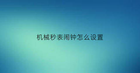 “机械秒表闹钟怎么设置(机械钟怎么调闹钟)