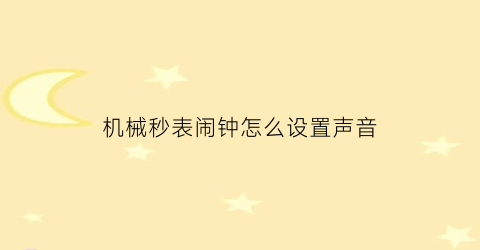 “机械秒表闹钟怎么设置声音(机械秒表闹钟怎么设置声音大小)