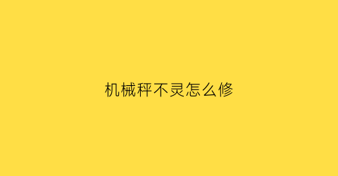 “机械秤不灵怎么修(机械秤不灵怎么修理)