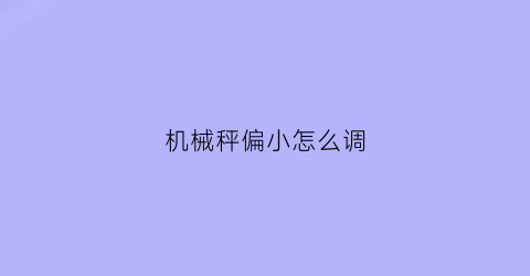 “机械秤偏小怎么调(机械称不灵敏怎么调)