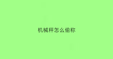 “机械秤怎么偷称(机械秤怎么偷称称重)