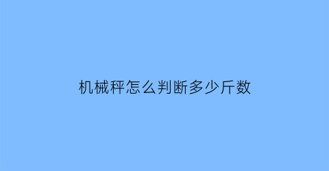 机械秤怎么判断多少斤数(机械秤怎么看多少斤的)