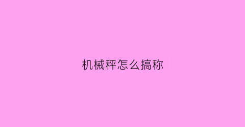 “机械秤怎么搞称(机械秤如何称重)