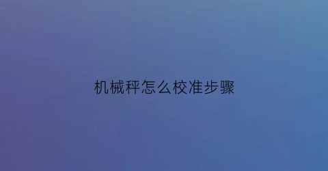 “机械秤怎么校准步骤(机械秤使用方法)