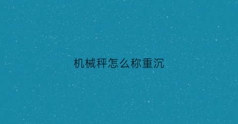 机械秤怎么称重沉