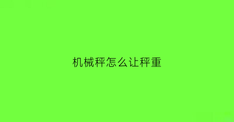 “机械秤怎么让秤重(机械秤怎么称出数量)