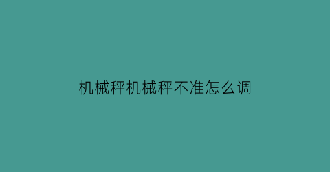 机械秤机械秤不准怎么调(机械秤不准怎么矫正)