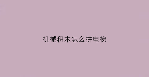 机械积木怎么拼电梯